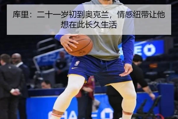库里:二十一岁初到奥克兰,情感纽带让他想在此长久生活